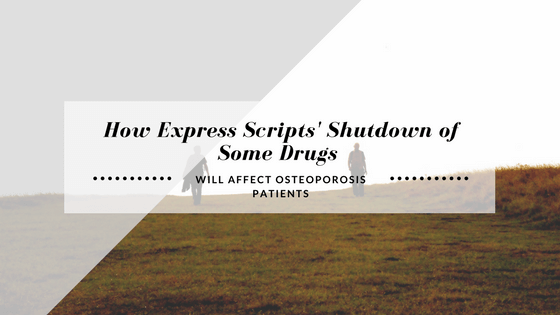 How Express Scripts’ Shutdown of Some Drugs Will Affect Osteoporosis Patients