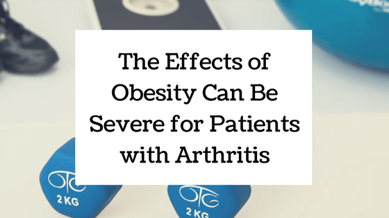 The Effects of Obesity Can Be Severe for Patients with Arthritis